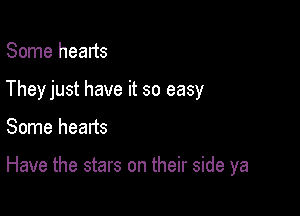 Some hearts

Theyjust have it so easy

Some hearts

Have the stars on their side ya