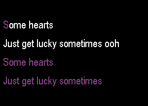 Some hearts

Just get lucky sometimes ooh

Some hearts

Just get lucky sometimes