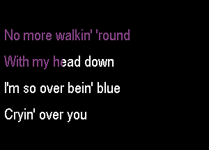 No more walkin' 'round
With my head down

I'm so over bein' blue

Cryin' over you