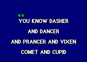 YOU KNOW DASHER

AND DANCER
AND PRANCER AND VIXEN
COMET AND CUPID