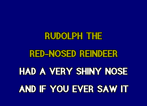 RUDOLPH THE

RED-NOSED REINDEER
HAD A VERY SHINY NOSE
AND IF YOU EVER SAW IT