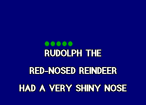 RUDOLPH THE
RED-NOSED REINDEER
HAD A VERY SHINY NOSE