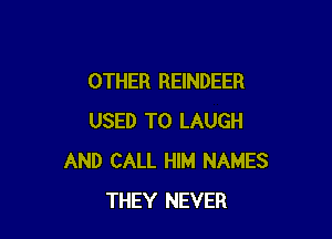 OTHER REINDEER

USED TO LAUGH
AND CALL HIM NAMES
THEY NEVER