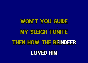 WON'T YOU GUIDE

MY SLEIGH TONITE
THEN HOW THE REINDEER
LOVED HIM