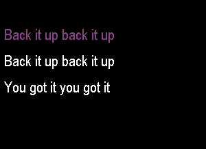 Back it up back it up
Back it up back it up

You got it you got it