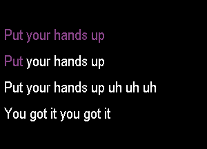 Put your hands up
Put your hands up
Put your hands up uh uh uh

You got it you got it