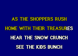 AS THE SHOPPERS RUSH
HOME WITH THEIR TREASURES
HEAR THE SNOW CRUNCH
SEE THE KIDS BUNCH