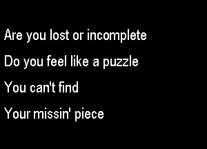 Are you lost or incomplete

Do you feel like a puzzle
You can't find

Your missin' piece