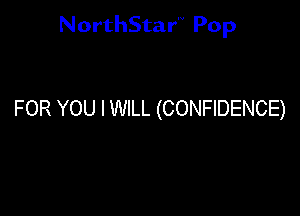 NorthStar'v Pop

FOR YOU IWILL (CONFIDENCE)