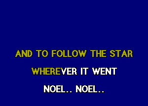 AND TO FOLLOW THE STAR
WHEREVER IT WENT
NOEL. NOEL.