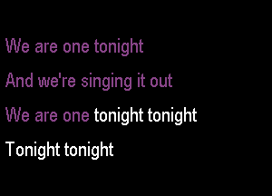 We are one tonight

And we're singing it out

We are one tonight tonight

Tonight tonight
