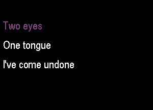 Two eyes

One tongue

I've come undone