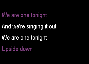 We are one tonight

And we're singing it out

We are one tonight

Upside down