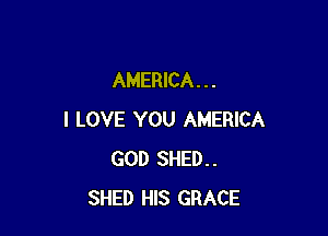 AMERICA. . .

I LOVE YOU AMERICA
GOD SHED..
SHED HIS GRACE
