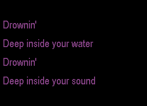 Drownin'
Deep inside your water

Drownin'

Deep inside your sound