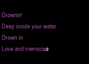 Drownin'

Deep inside your water

Drown in

Love and memories