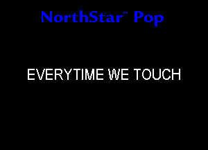 NorthStar'V Pop

EVERYTIME WE TOUCH