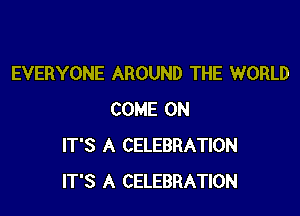 EVERYONE AROUND THE WORLD

COME ON
IT'S A CELEBRATION
IT'S A CELEBRATION