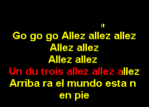 ll

Go go go Allez allez allez
Allez allez
Allez allez
Un du trois allez allez allez
Arriba ra el mundo esta n
en pie