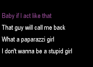 Baby ifl act like that
That guy will call me back

What a paparazzi girl

I don't wanna be a stupid girl