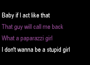 Baby ifl act like that
That guy will call me back

What a paparazzi girl

I don't wanna be a stupid girl