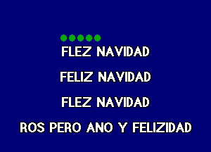 FLEZ NAVIDAD

FELIZ NAVIDAD
FLEZ NAVIDAD
ROS PERO ANO Y FELIZIDAD