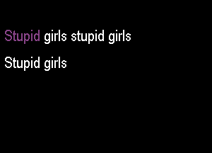 Stupid girls stupid girls

Stupid girls