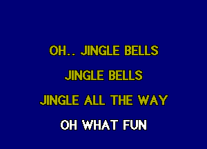 0H. . JINGLE BELLS

JINGLE BELLS
JINGLE ALL THE WAY
0H WHAT FUN