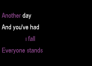 Another day

With thinkin'
When you fall

Everyone stands