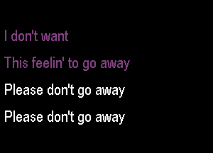 I don't want
This feelin' to go away

Please don't go away

Please don't go away