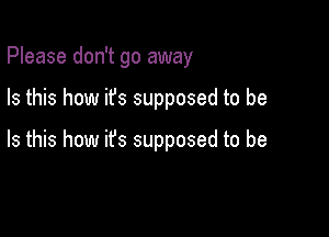 Please don't go away

Is this how ifs supposed to be

Is this how ifs supposed to be