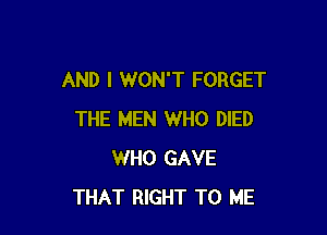 AND I WON'T FORGET

THE MEN WHO DIED
WHO GAVE
THAT RIGHT TO ME