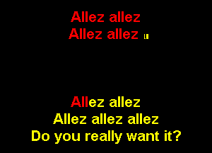 Allez allez
Allez allez u

Allez allez
Allez allez allez
Do you really want it?