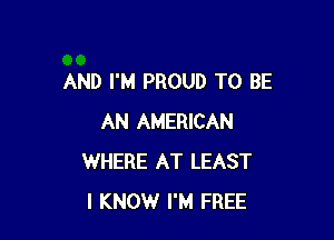 AND I'M PROUD TO BE

AN AMERICAN
WHERE AT LEAST
I KNOW I'M FREE