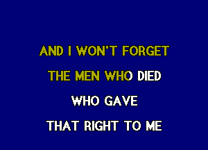 AND I WON'T FORGET

THE MEN WHO DIED
WHO GAVE
THAT RIGHT TO ME