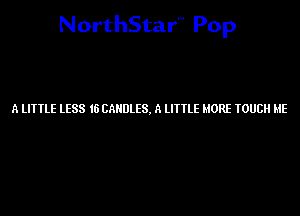 NorthStar'V Pop

A LITTLE LESS 16 CANDLES. A lITTlE MORE TOUCH HE