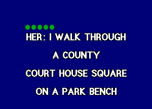 HERz I WALK THROUGH

A COUNTY
COURT HOUSE SQUARE
ON A PARK BENCH