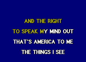 AND THE RIGHT

TO SPEAK MY MIND OUT
THAT'S AMERICA TO ME
THE THINGS I SEE