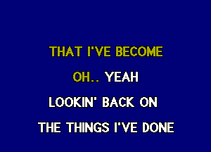 THAT I'VE BECOME

0H.. YEAH
LOOKIN' BACK ON
THE THINGS I'VE DONE