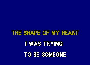 THE SHAPE OF MY HEART
I WAS TRYING
TO BE SOMEONE