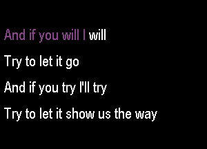 And if you will I will
Try to let it go
And if you try I'll try

Try to let it show us the way