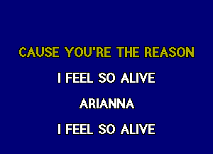 CAUSE YOU'RE THE REASON

I FEEL SO ALIVE
ARIANNA
I FEEL SO ALIVE