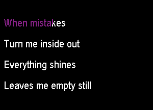 When mistakes
Turn me inside out

Everything shines

Leaves me empty still