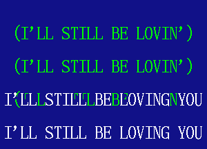 (PLL STILL BE LOVIIW)
(PLL STILL BE LOVIIW)
I(ELLSTIEELBEBEOVINGNYOU
PLL STILL BE LOVING YOU