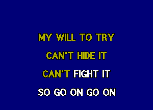 MY WILL TO TRY

CAN'T HIDE IT
CAN'T FIGHT IT
30 GO ON GO ON