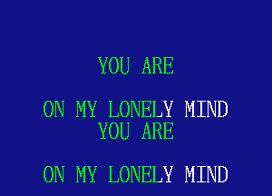 YOU ARE

ON MY LONELY MIND
YOU ARE

ON MY LONELY MIND l