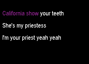 California show your teeth

She's my priestess

I'm your priest yeah yeah