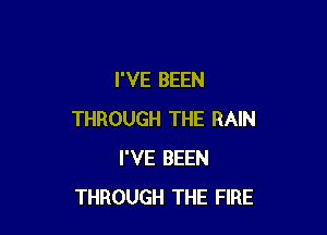 I'VE BEEN

THROUGH THE RAIN
I'VE BEEN
THROUGH THE FIRE