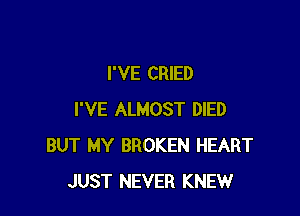 I'VE CRIED

I'VE ALMOST DIED
BUT MY BROKEN HEART
JUST NEVER KNEW