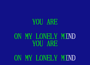 YOU ARE

ON MY LONELY MIND
YOU ARE

ON MY LONELY MIND l